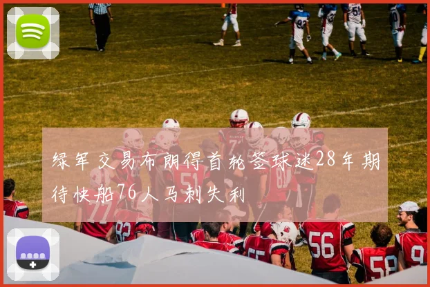 绿军交易布朗得首轮签球迷28年期待快船76人马刺失利