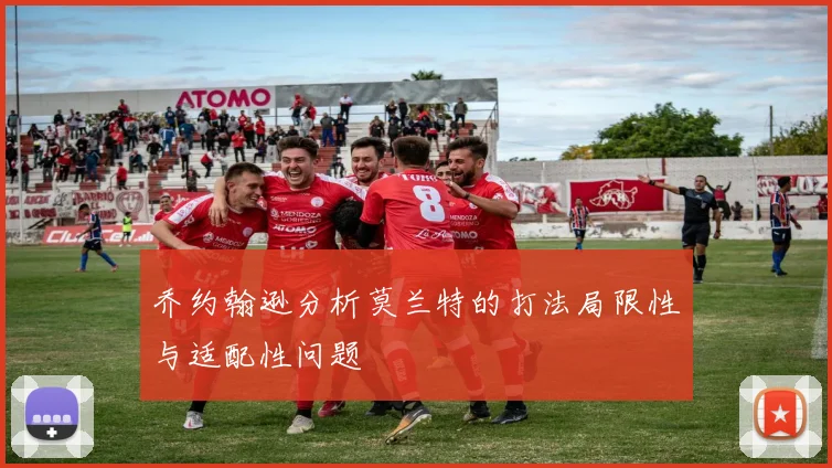 乔约翰逊分析莫兰特的打法局限性与适配性问题