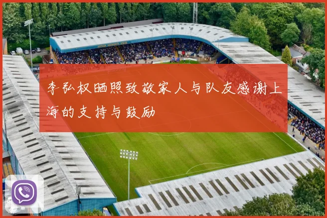 李弘权晒照致敬家人与队友感谢上海的支持与鼓励
