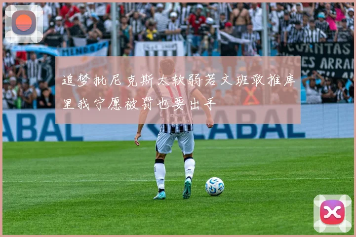 追梦批尼克斯太软弱若文班敢推库里我宁愿被罚也要出手