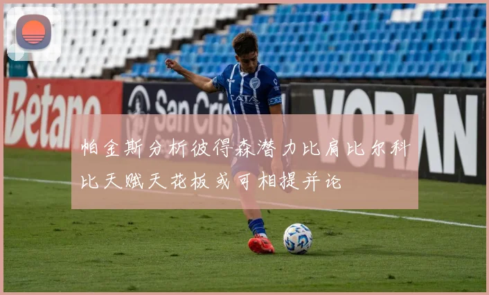 帕金斯分析彼得森潜力比肩比尔科比天赋天花板或可相提并论
