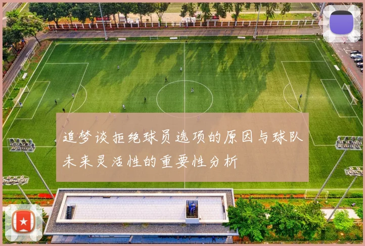 追梦谈拒绝球员选项的原因与球队未来灵活性的重要性分析